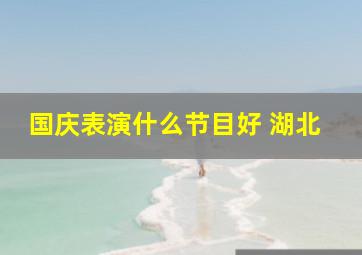 国庆表演什么节目好 湖北